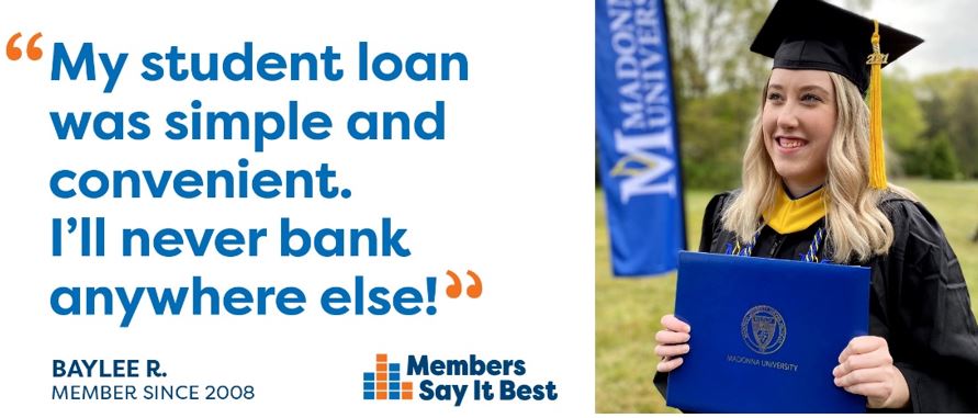 "My student loan was simple and convenient. I'll never bank anywhere else!" - Baylee R. Member Since 2008